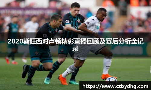 2020斯旺西对卢顿精彩直播回顾及赛后分析全记录