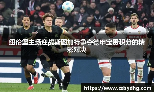 纽伦堡主场迎战斯图加特争夺德甲宝贵积分的精彩对决